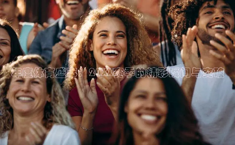 年度体育盛事：20XX赛季的精彩瞬间与突破